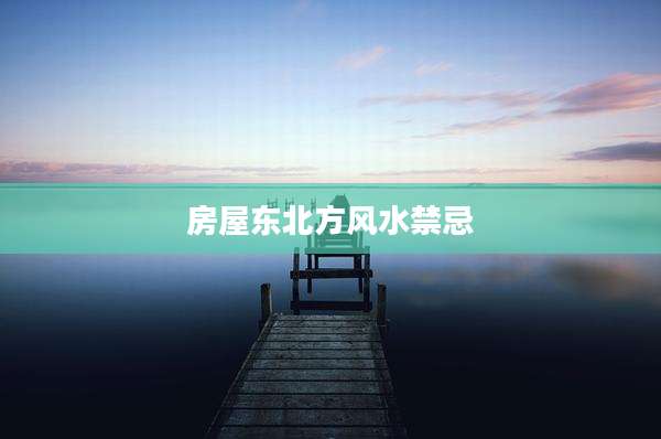 房屋东北方风水禁忌