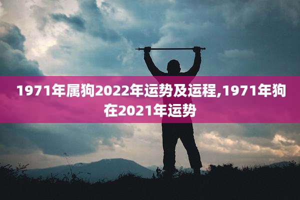1971年属狗2022年运势及运程,1971年狗在2021年运势