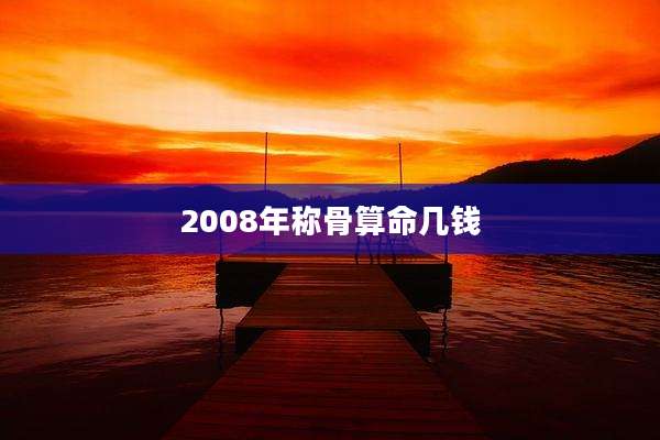 2008年称骨算命几钱