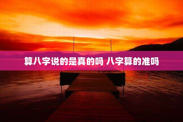 算八字说的是真的吗 八字算的准吗