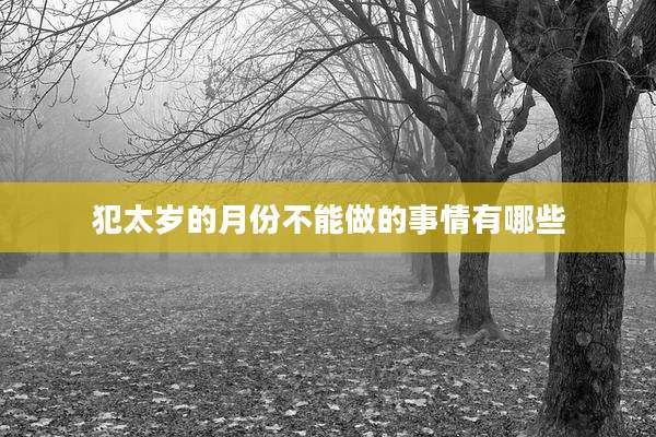 犯太岁的月份不能做的事情有哪些