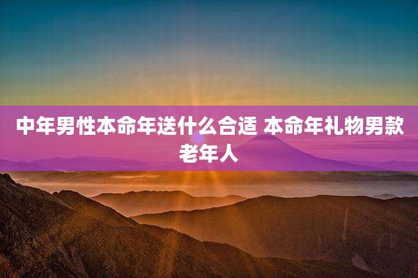 中年男性本命年送什么合适 本命年礼物男款老年人