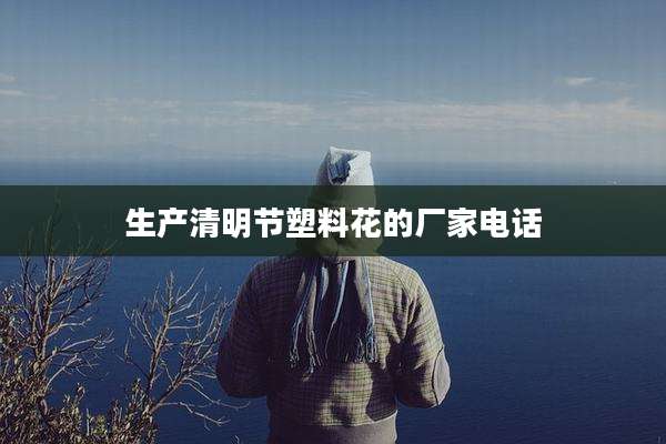 生产清明节塑料花的厂家电话