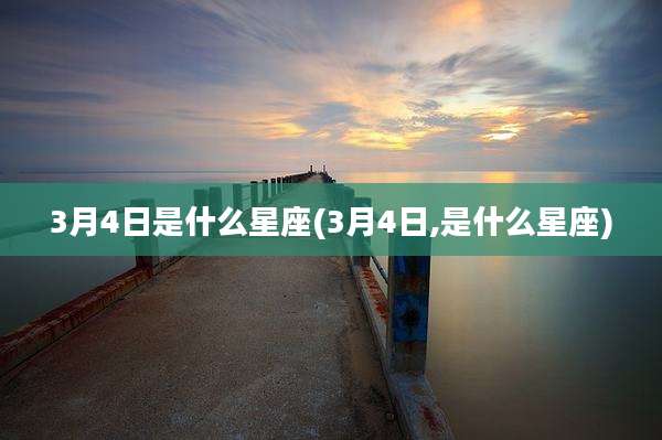 3月4日是什么星座(3月4日,是什么星座)