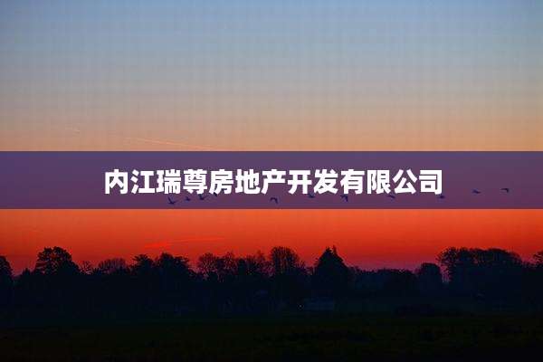 内江瑞尊房地产开发有限公司