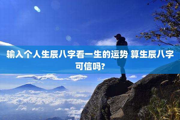 输入个人生辰八字看一生的运势 算生辰八字可信吗?