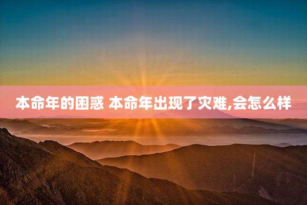 本命年的困惑 本命年出现了灾难,会怎么样