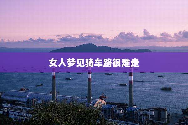 女人梦见骑车路很难走