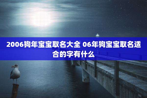 2006狗年宝宝取名大全 06年狗宝宝取名适合的字有什么