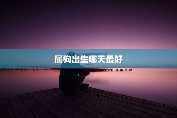 属狗出生哪天最好