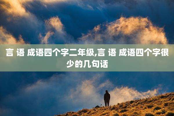 言 语 成语四个字二年级,言 语 成语四个字很少的几句话
