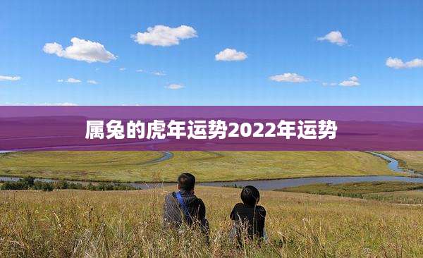 属兔的虎年运势2022年运势