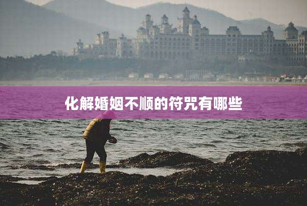 化解婚姻不顺的符咒有哪些