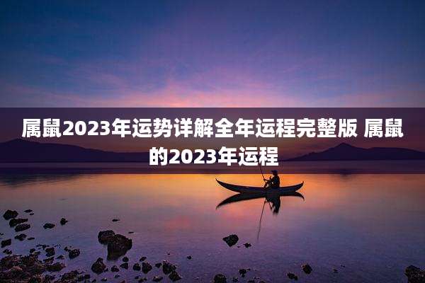 属鼠2023年运势详解全年运程完整版 属鼠的2023年运程