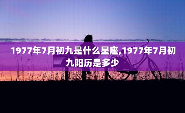 1977年7月初九是什么星座,1977年7月初九阳历是多少
