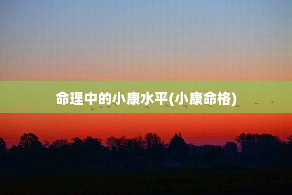 命理中的小康水平(小康命格)