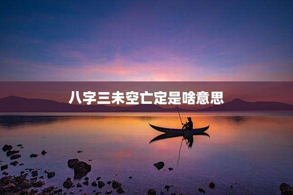 八字三未空亡定是啥意思