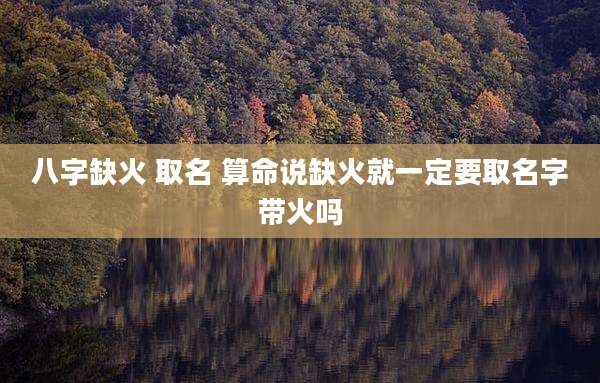 八字缺火 取名 算命说缺火就一定要取名字带火吗