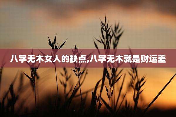 八字无木女人的缺点,八字无木就是财运差