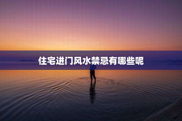 住宅进门风水禁忌有哪些呢