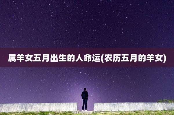 属羊女五月出生的人命运(农历五月的羊女)