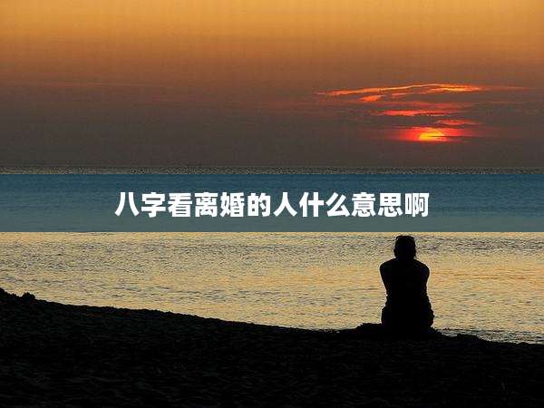 八字看离婚的人什么意思啊