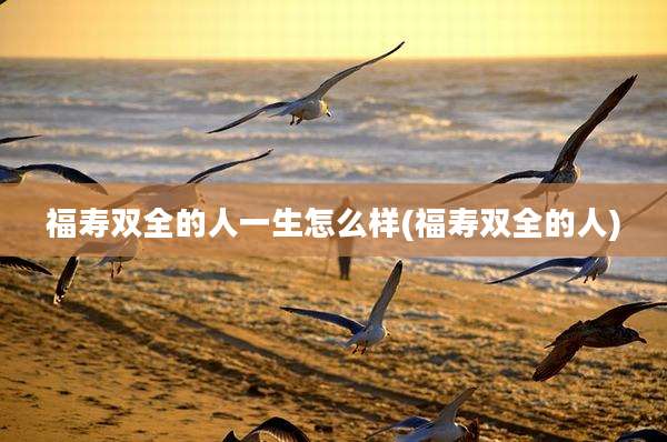 福寿双全的人一生怎么样(福寿双全的人)