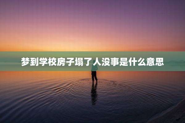 梦到学校房子塌了人没事是什么意思