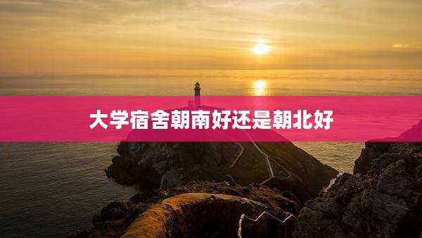 大学宿舍朝南好还是朝北好