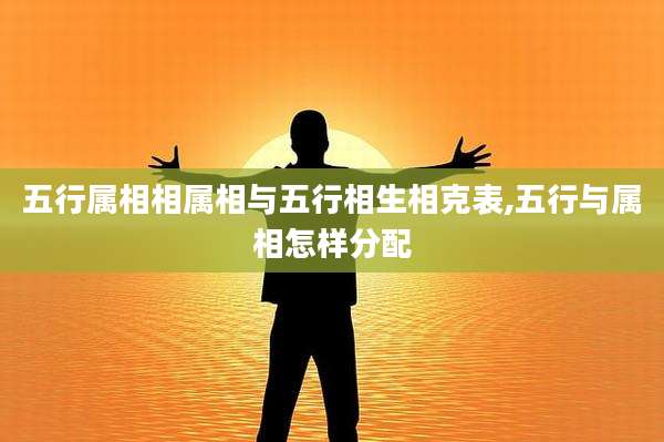 五行属相相属相与五行相生相克表,五行与属相怎样分配