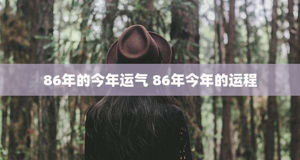 86年的今年运气 86年今年的运程