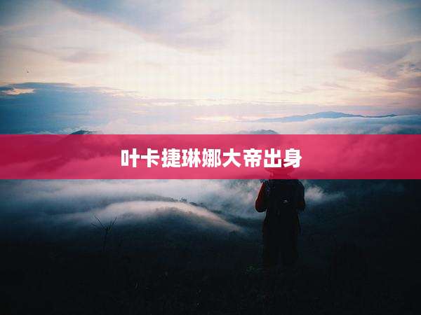 叶卡捷琳娜大帝出身
