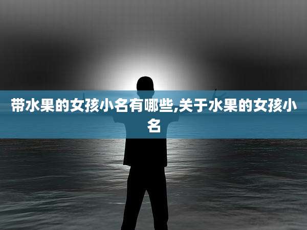 带水果的女孩小名有哪些,关于水果的女孩小名