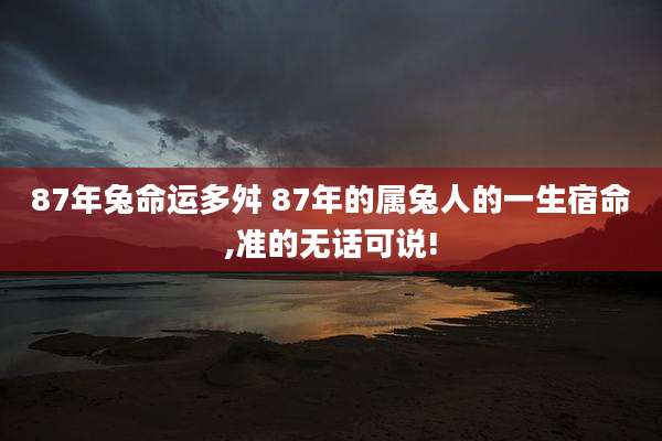 87年兔命运多舛 87年的属兔人的一生宿命,准的无话可说!