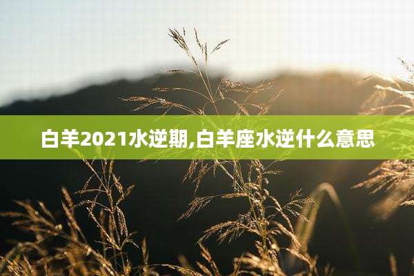 白羊2021水逆期,白羊座水逆什么意思