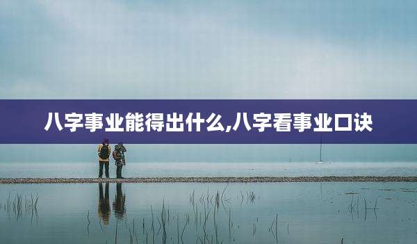 八字事业能得出什么,八字看事业口诀