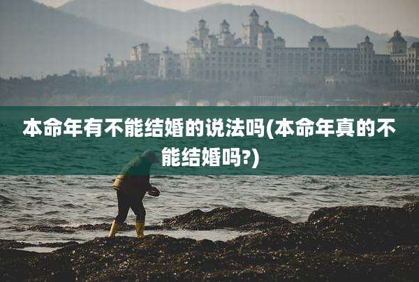 本命年有不能结婚的说法吗(本命年真的不能结婚吗?)