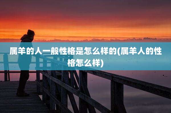 属羊的人一般性格是怎么样的(属羊人的性格怎么样)
