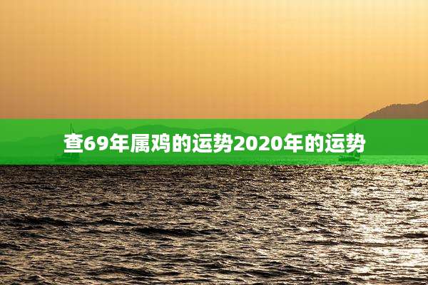 查69年属鸡的运势2020年的运势