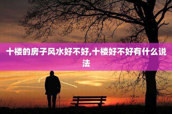 十楼的房子风水好不好,十楼好不好有什么说法