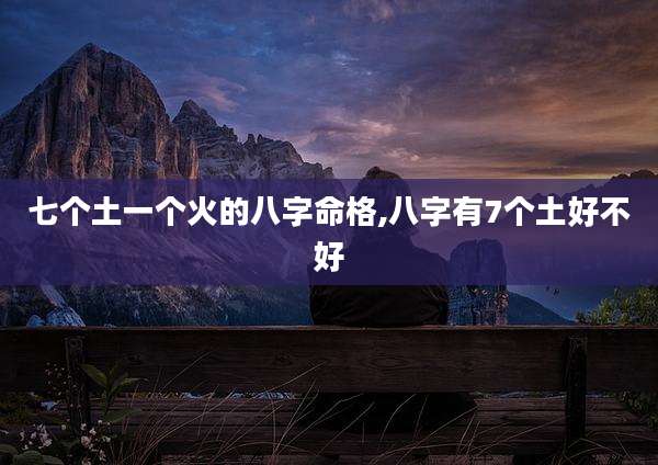 七个土一个火的八字命格,八字有7个土好不好