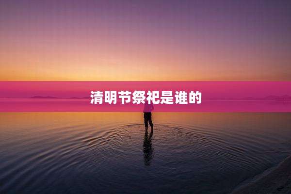 清明节祭祀是谁的