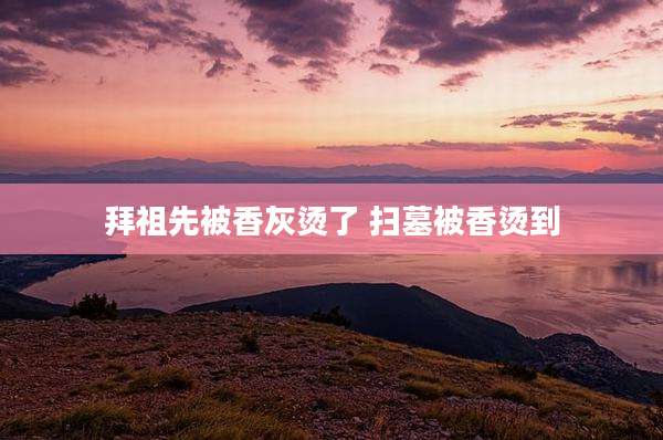 拜祖先被香灰烫了 扫墓被香烫到