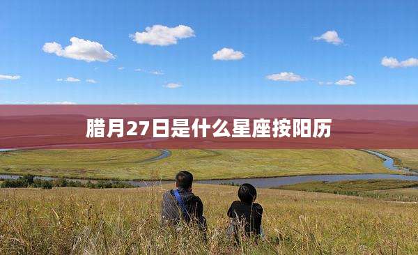 腊月27日是什么星座按阳历