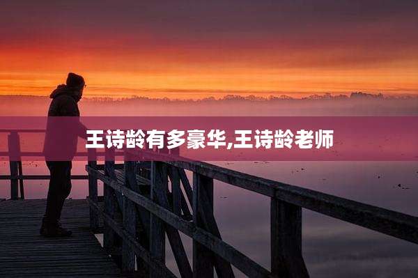 王诗龄有多豪华,王诗龄老师