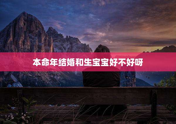 本命年结婚和生宝宝好不好呀
