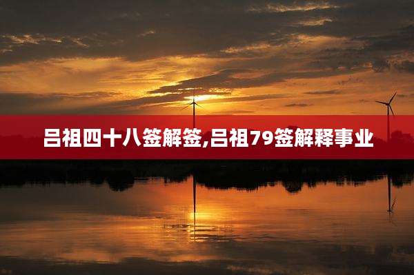 吕祖四十八签解签,吕祖79签解释事业