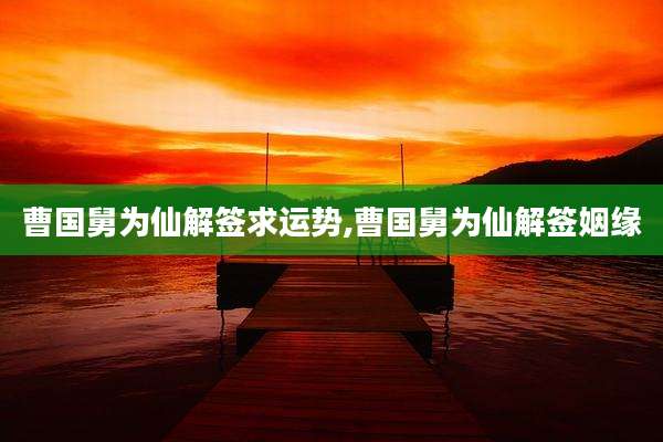 曹国舅为仙解签求运势,曹国舅为仙解签姻缘