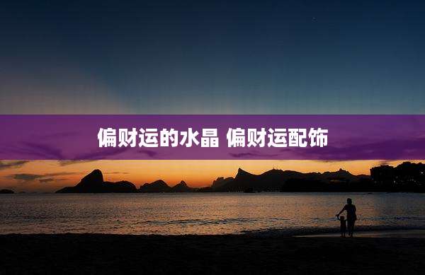 偏财运的水晶 偏财运配饰