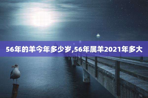 56年的羊今年多少岁,56年属羊2021年多大